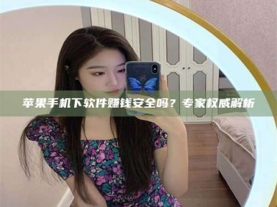 海盐苹果手机下软件赚钱安全吗？专家权威解析