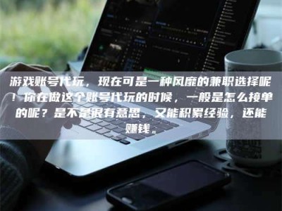 海盐游戏账号代玩，现在可是一种风靡的兼职选择呢！你在做这个账号代玩的时候，一般是怎么接单的呢？是不是很有意思，又能积累经验，还能赚钱。