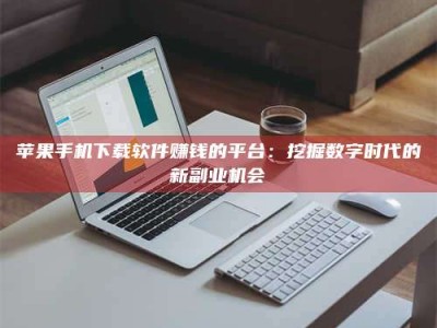 海盐苹果手机下载软件赚钱的平台：挖掘数字时代的新副业机会