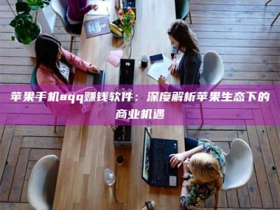 海盐苹果手机aqq赚钱软件：深度解析苹果生态下的商业机遇