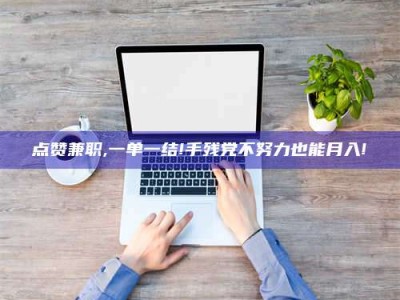 海盐点赞兼职,一单一结!手残党不努力也能月入!